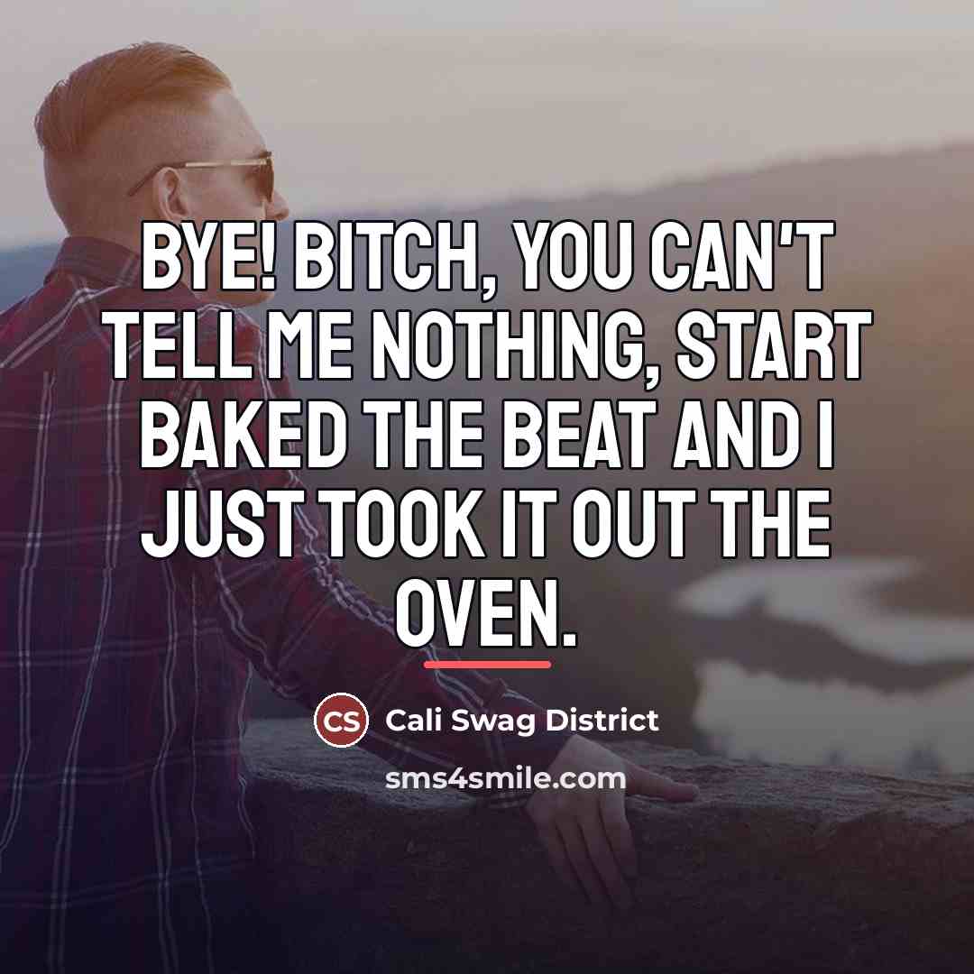 “Bye! Bitch, you can't tell me nothing, start baked the…” quote by Cali Swag District