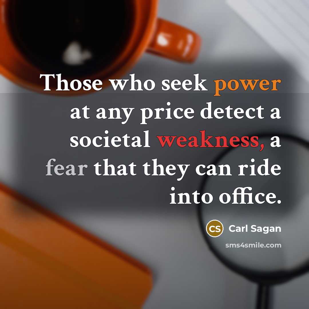 “Those who seek power at any price detect a societal weakness, a fear that they can ride into office.” quote by Carl Sagan