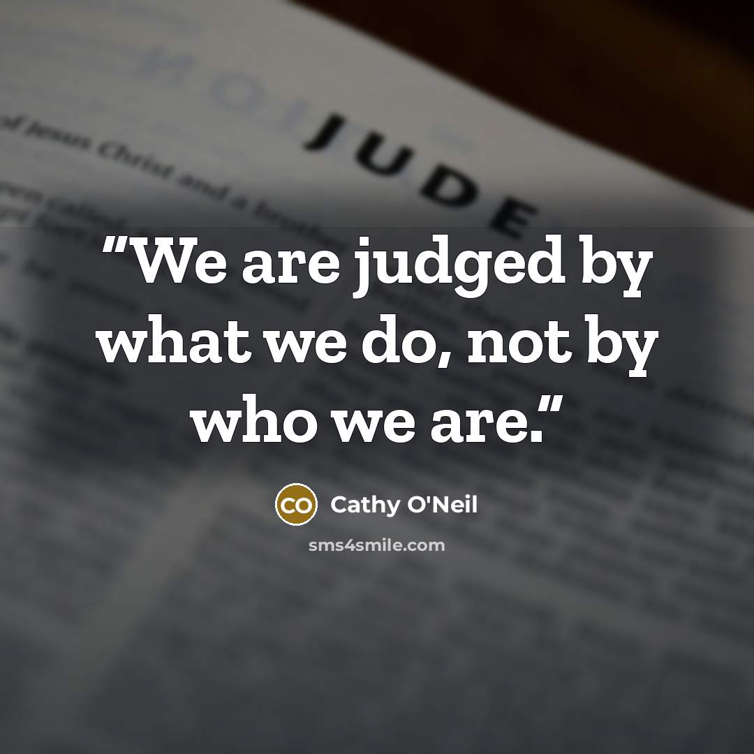 “We are judged by what we do, not by who we are.” quote by Cathy O'Neil