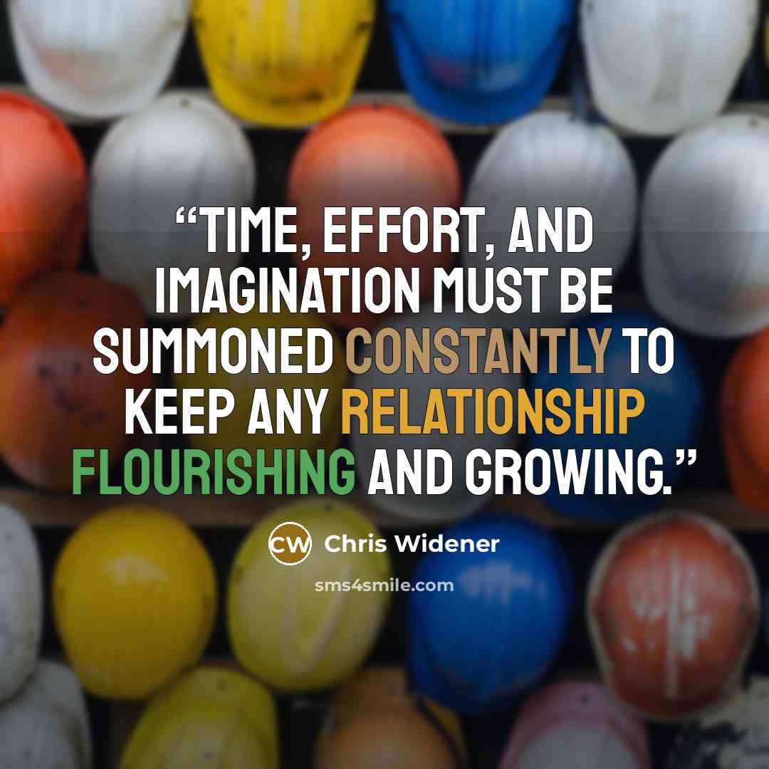 “Time, effort, and imagination must be summoned constantly to keep any relationship flourishing and growing.” quote by Chris Widener