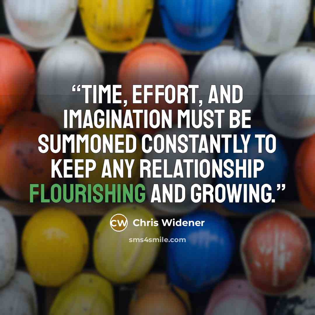 “Time, effort, and imagination must be summoned constantly to keep any relationship flourishing and growing.” quote by Chris Widener