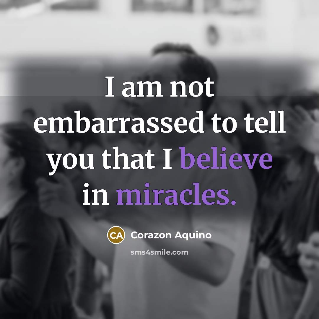 “I am not embarrassed to tell you that I believe…” quote by Corazon Aquino