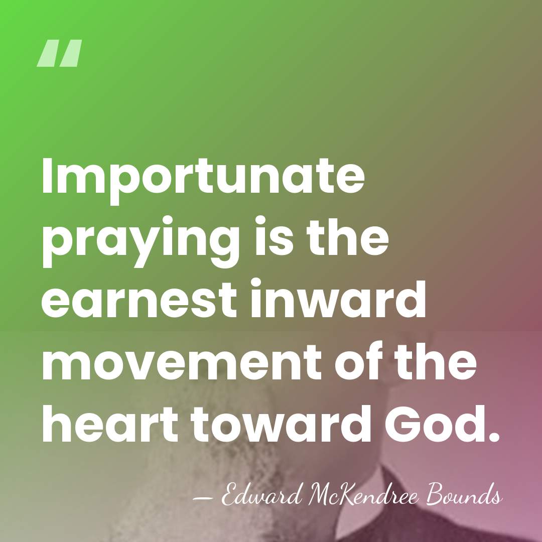 Importunate praying is the earnest inward movement of the heart toward God. - Edward McKendree Bounds