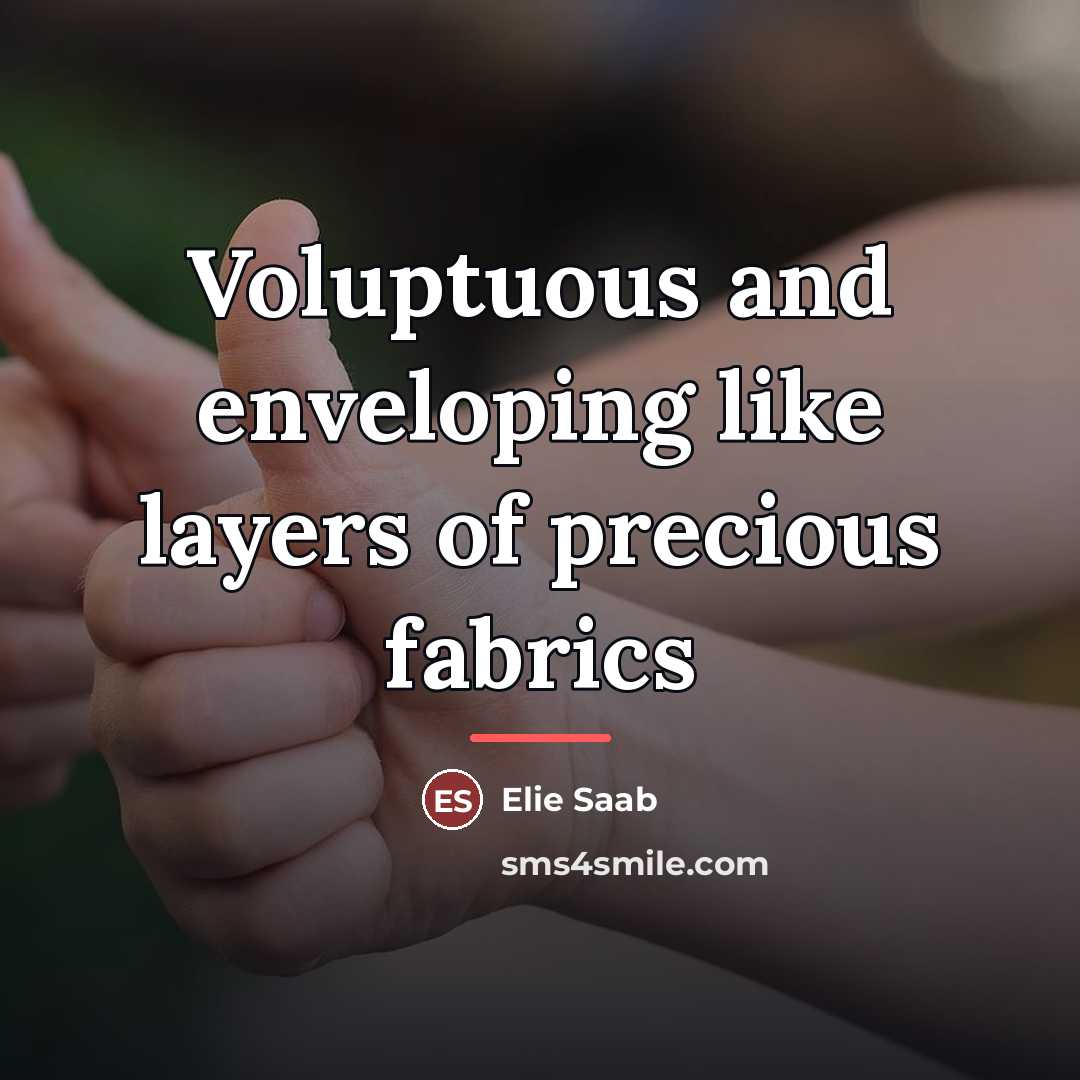 “Voluptuous and enveloping like layers of precious fabrics…” quote by Elie Saab