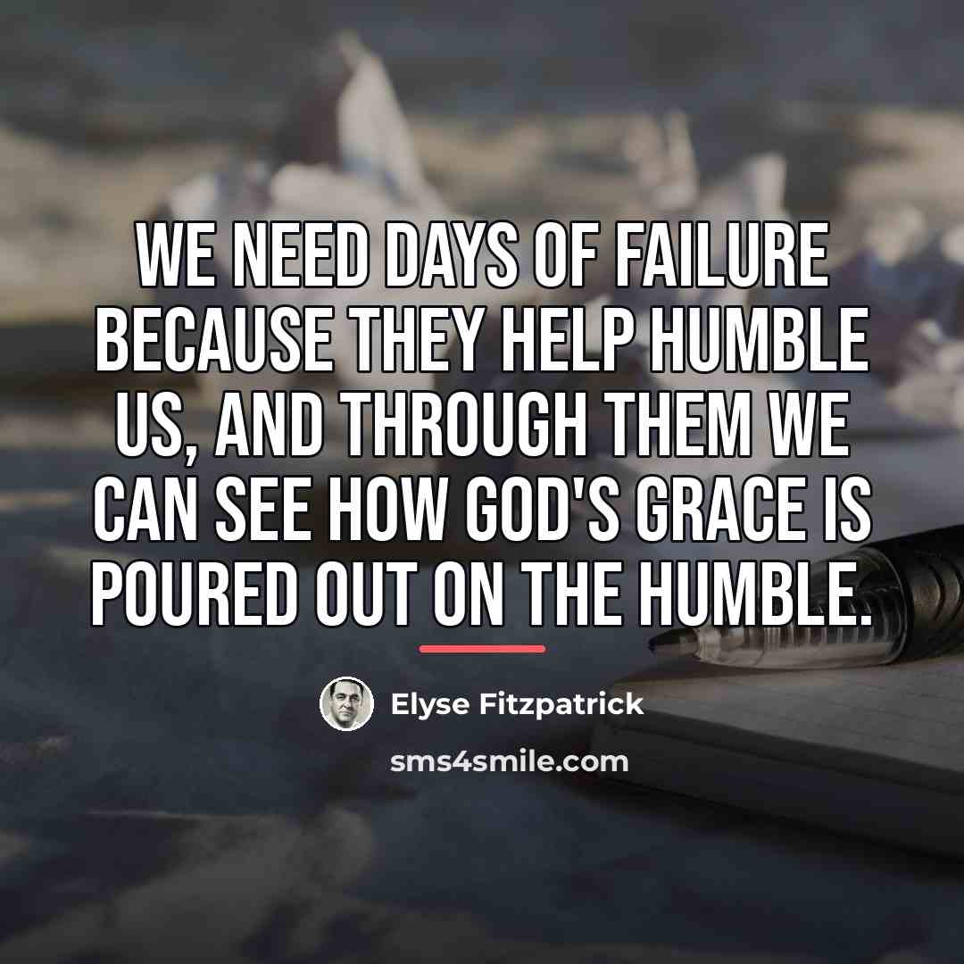 “We need days of failure because they help humble us,…” quote by Elyse Fitzpatrick