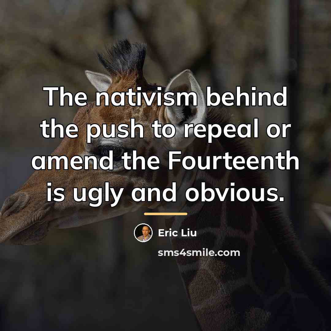 “The nativism behind the push to repeal or amend the…” quote by Eric Liu