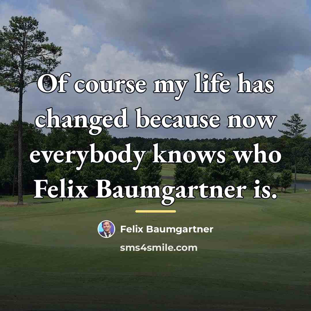 “Of course my life has changed because now everybody knows…” quote by Felix Baumgartner