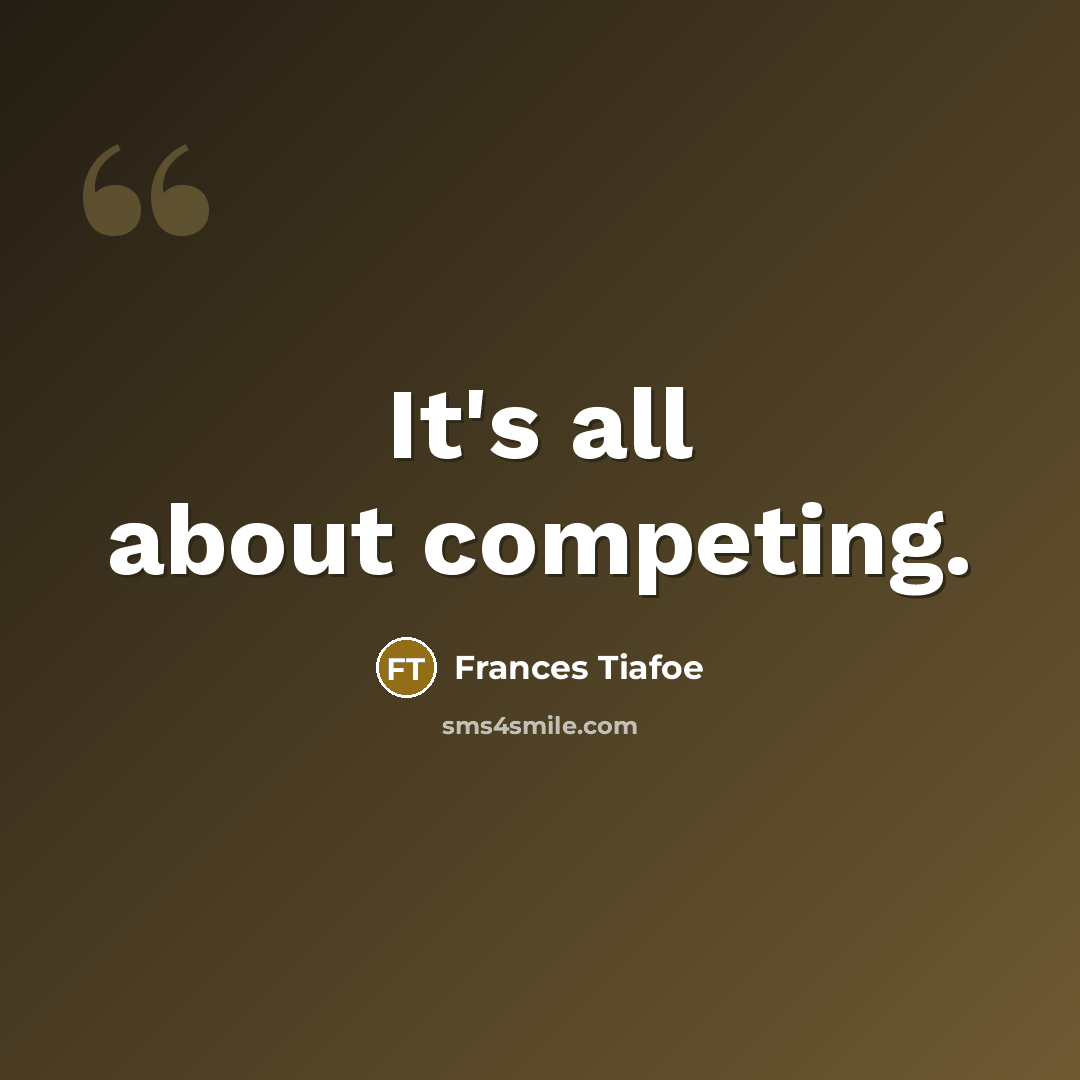 “It's all about competing.” quote by Frances Tiafoe