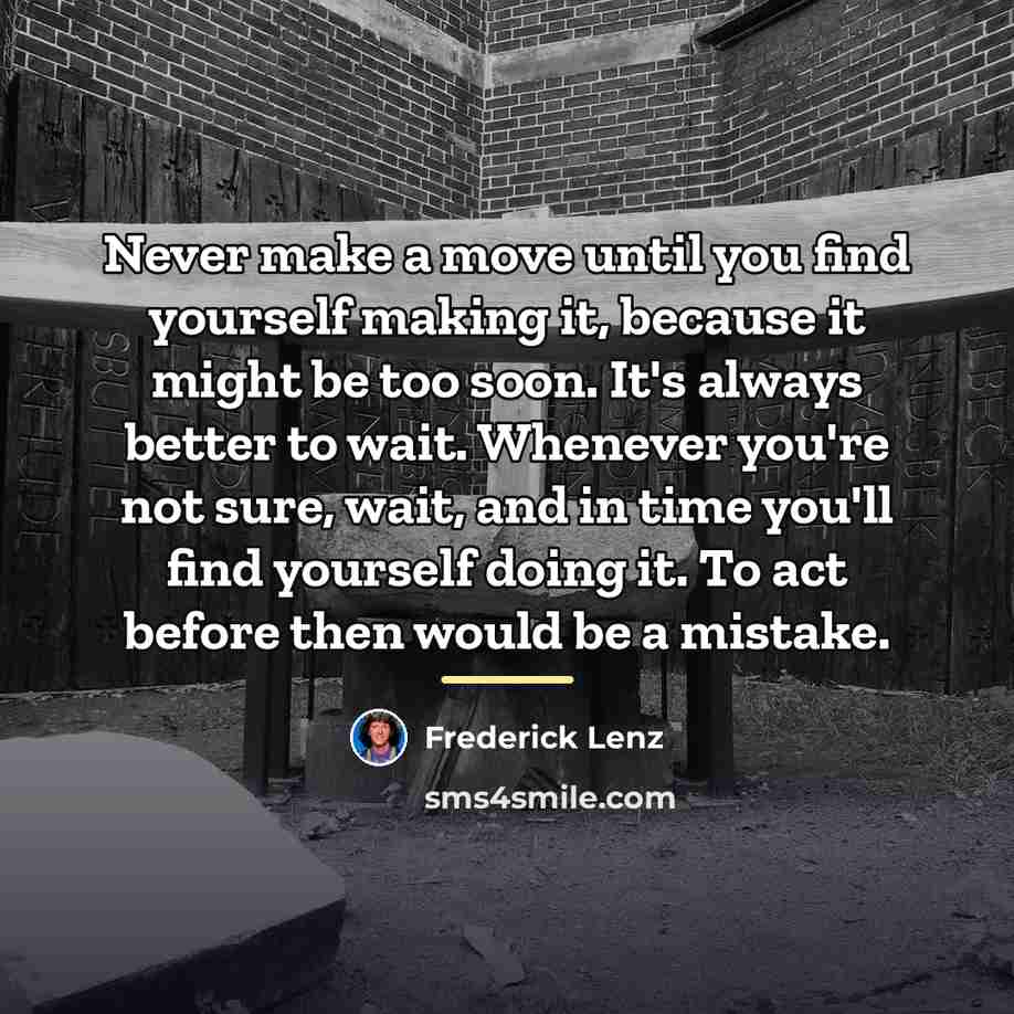“Never make a move until you find yourself making it,…” quote by Frederick Lenz