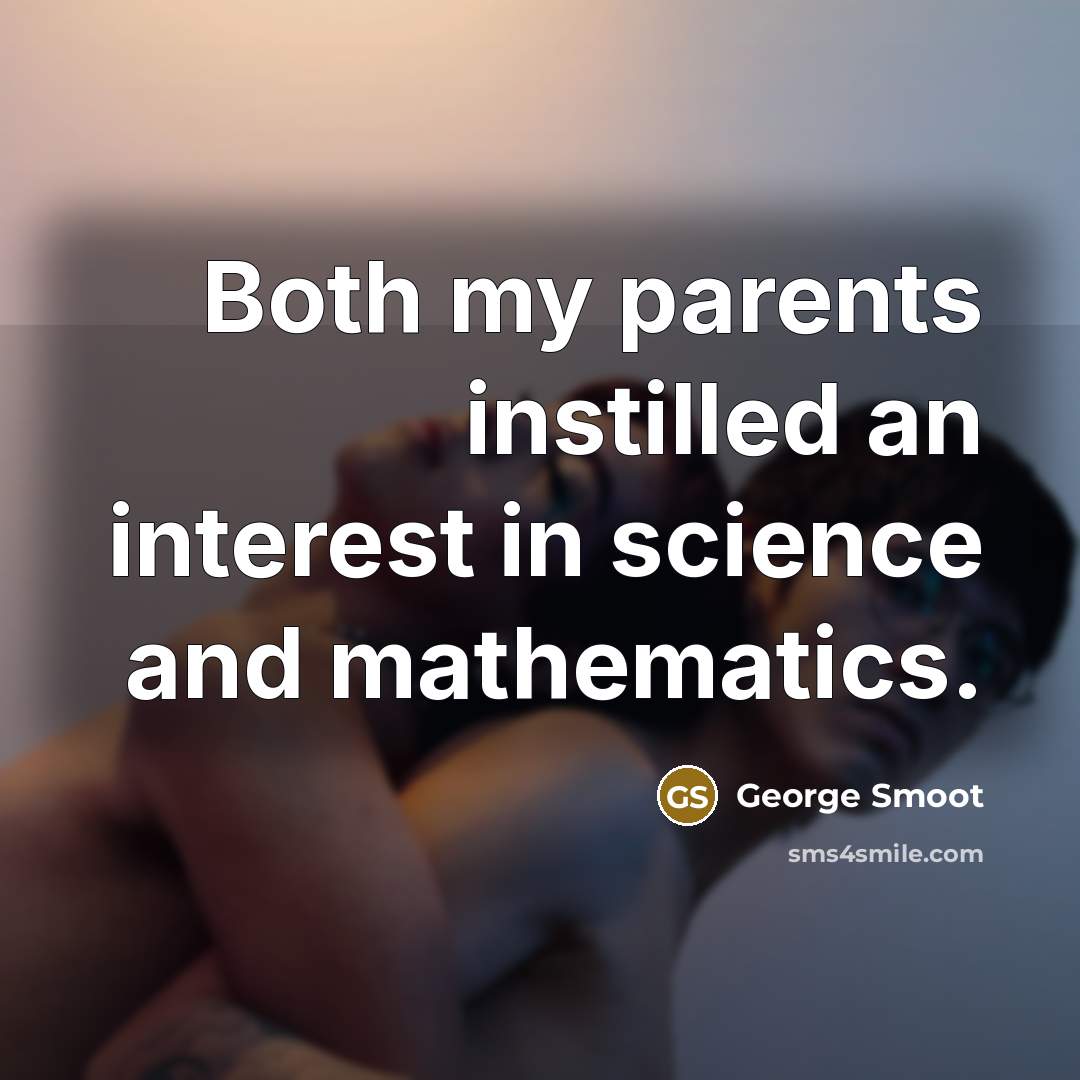 “Both my parents instilled an interest in science and mathematics.…” quote by George Smoot