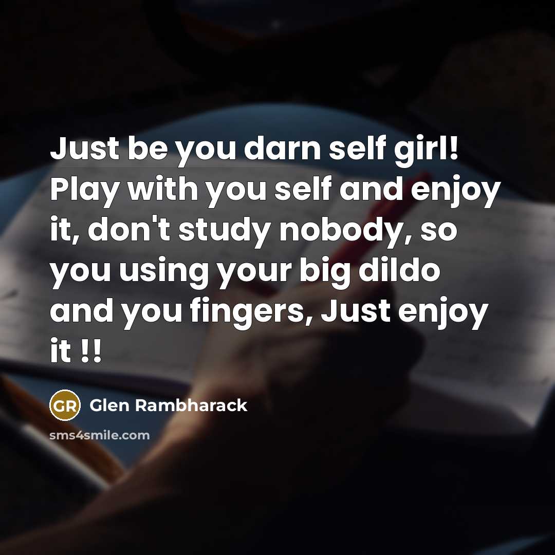 “Just be you darn self girl! Play with you self…” quote by Glen Rambharack