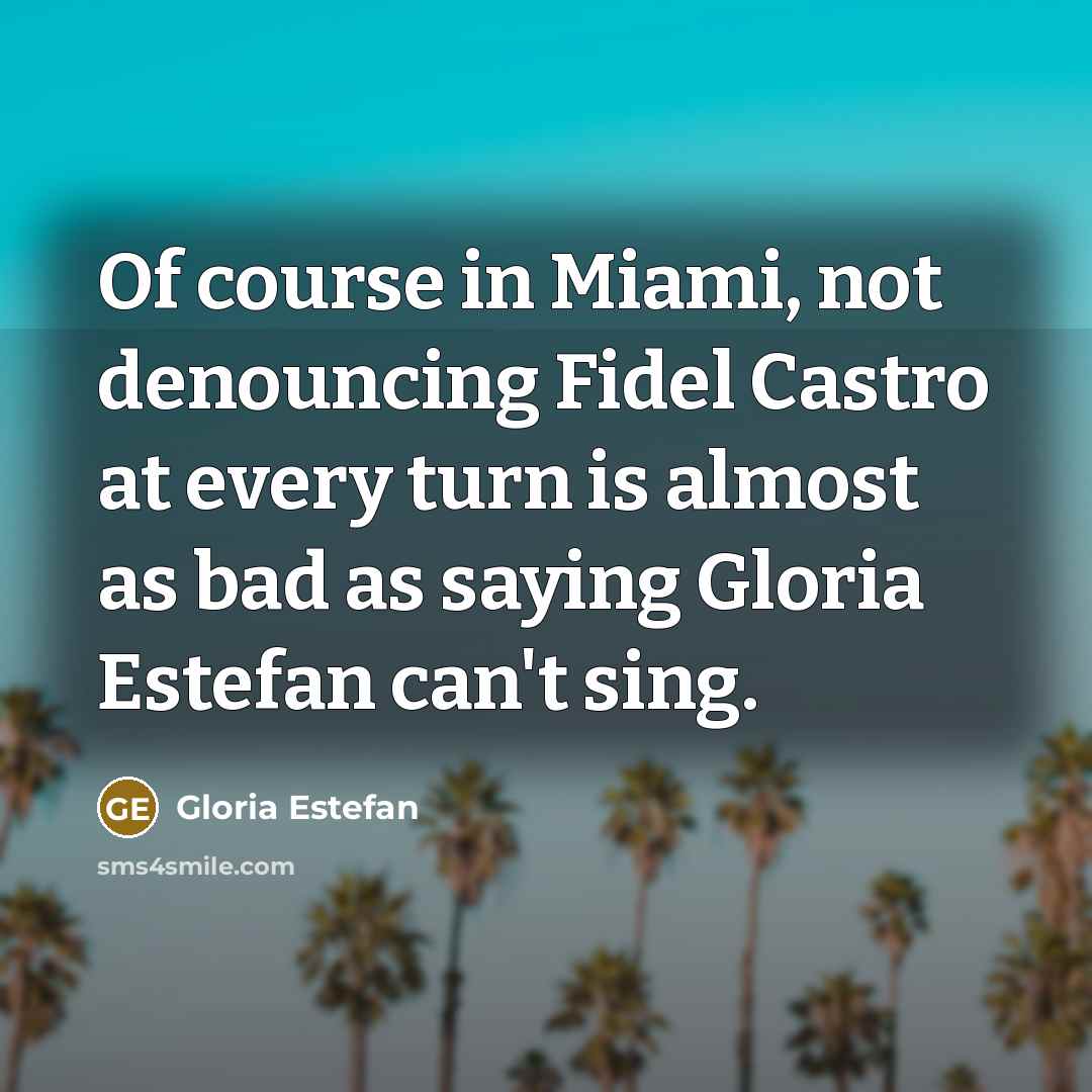 “Of course in Miami, not denouncing Fidel Castro at every…” quote by Gloria Estefan