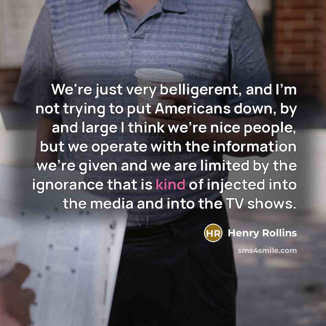 “We're just very belligerent, and I'm not trying to put…” quote by Henry Rollins