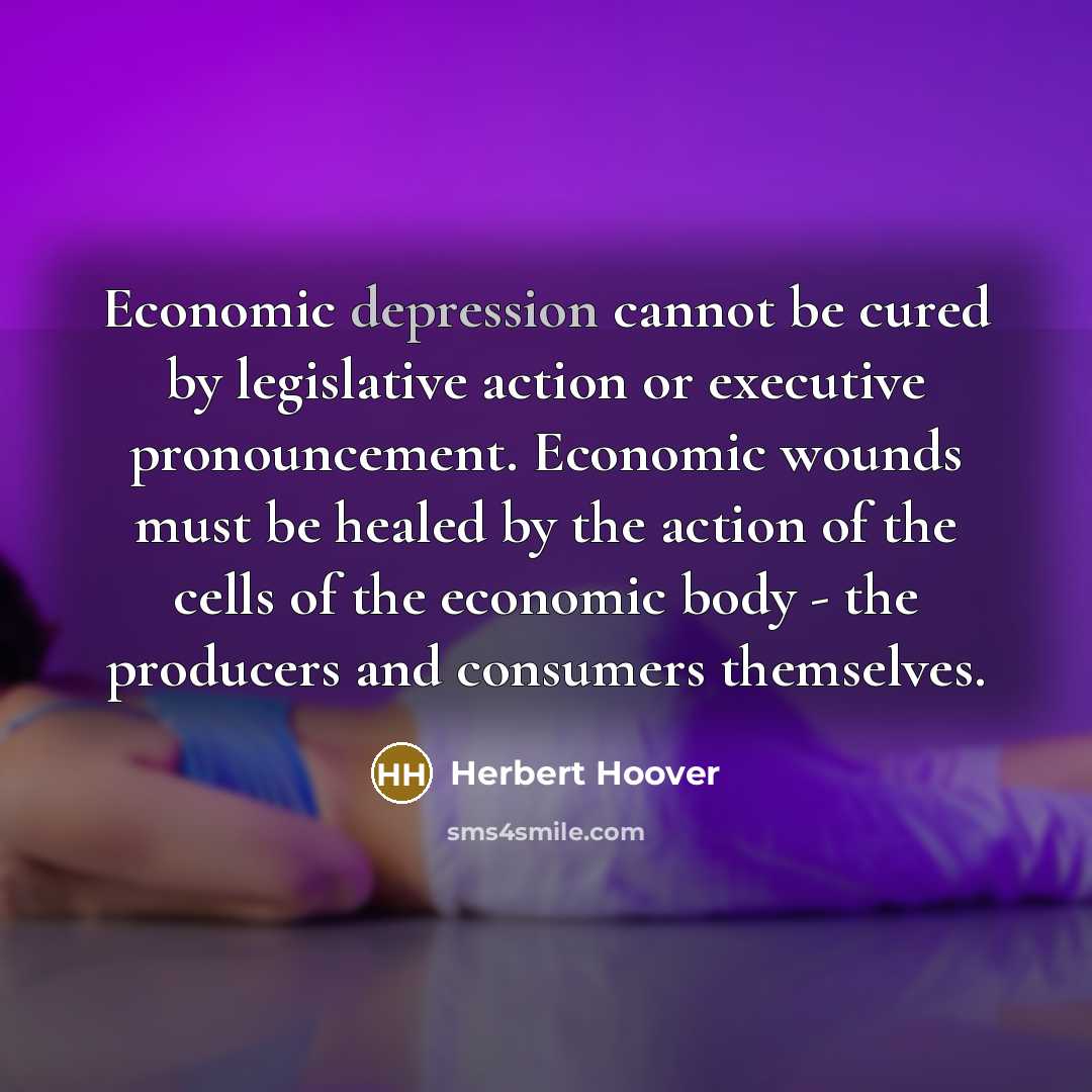 “Economic depression cannot be cured by legislative action or executive…” quote by Herbert Hoover