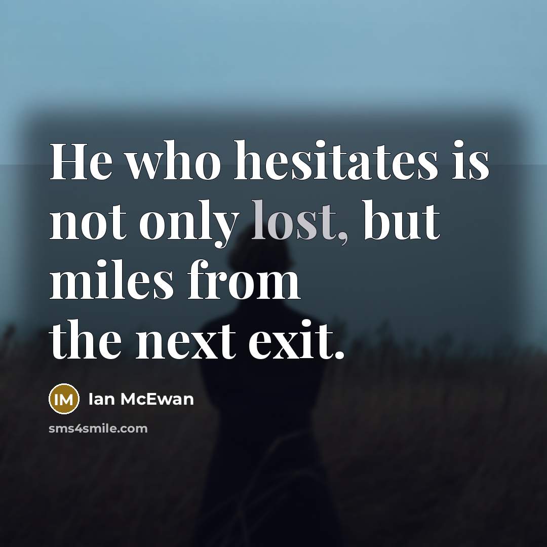 “He who hesitates is not only lost, but miles from…” quote by Ian Mcewan