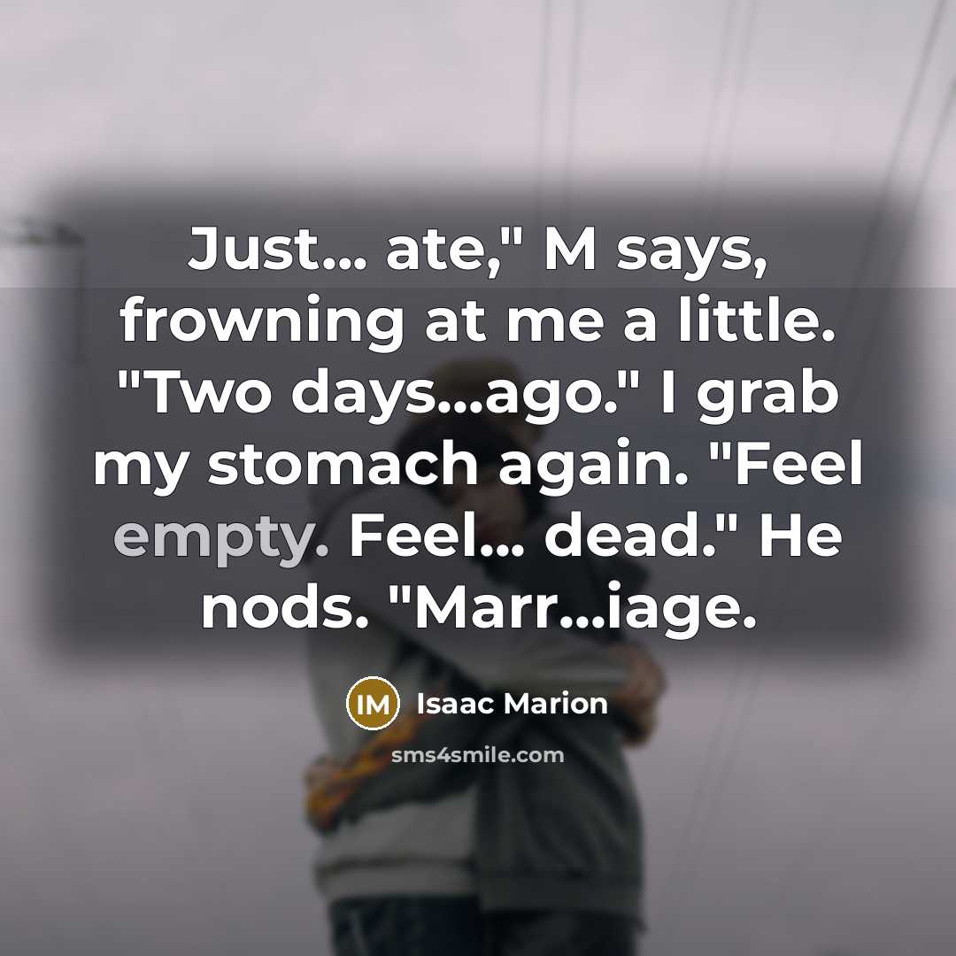 “Just... ate," M says, frowning at me a little. "Two…” quote by Isaac Marion