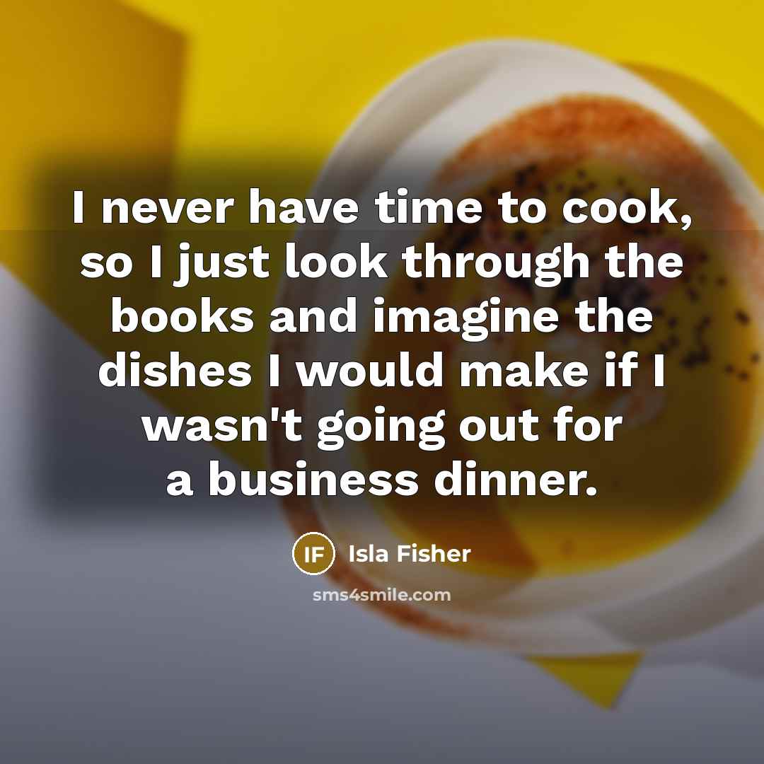 “I never have time to cook, so I just look…” quote by Isla Fisher