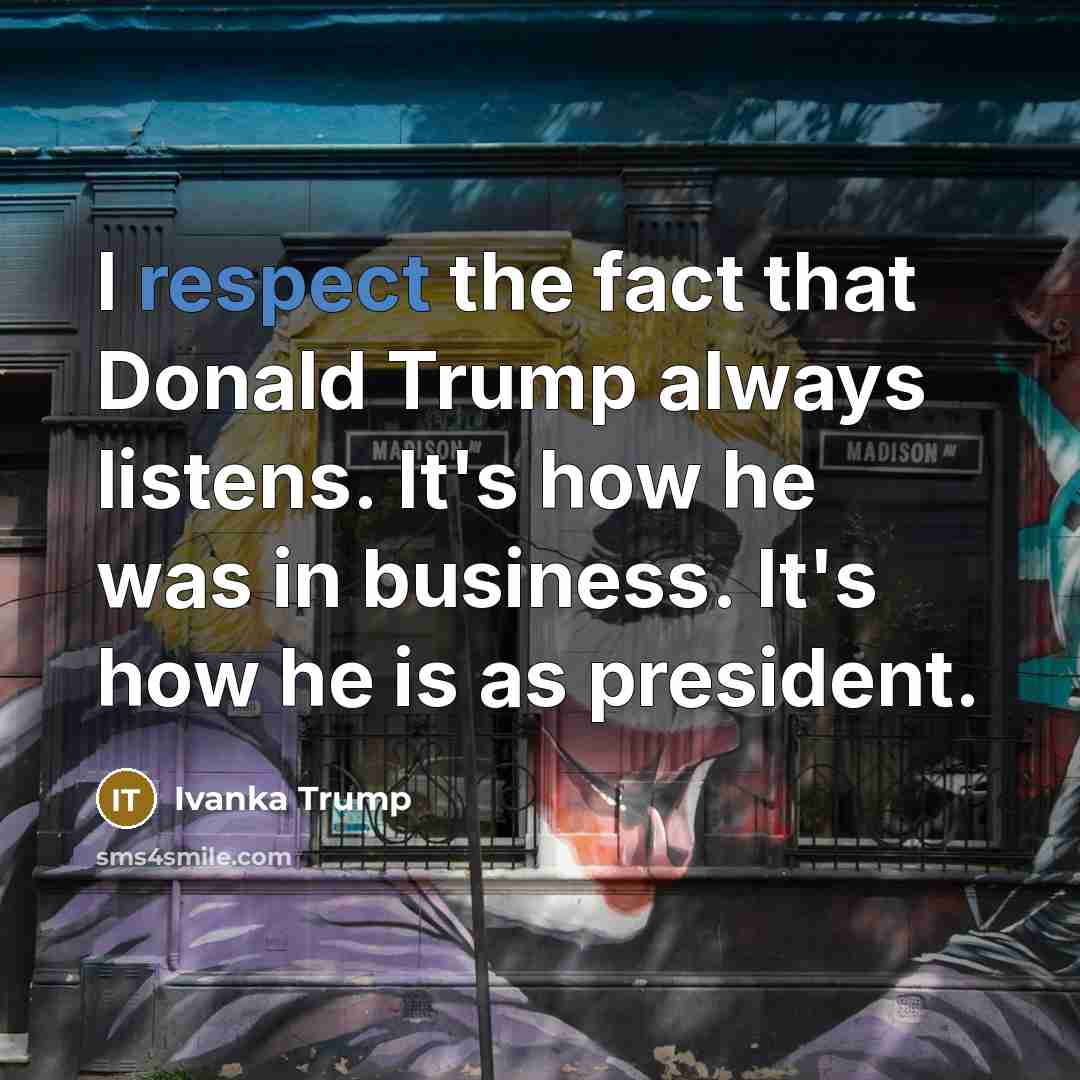 “I respect the fact that Donald Trump always listens. It's…” quote by Ivanka Trump