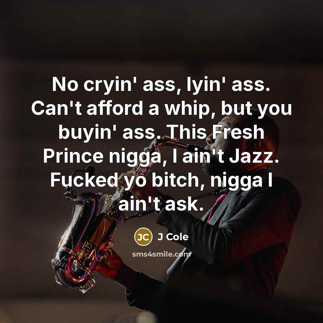 “No cryin' ass, lyin' ass. Can't afford a whip, but you buyin' ass. This Fresh Prince nigga, I ain't Jazz. Fucked yo bitch, nigga I ain't ask.” quote by J Cole