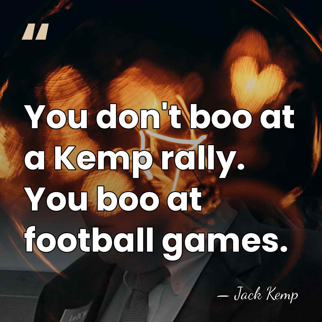 You don't boo at a Kemp rally. You boo at football games. - Jack Kemp