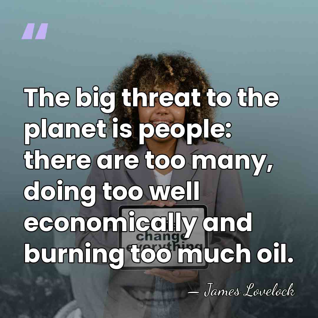 The big threat to the planet is people: there are too many,&hellip; - James Lovelock