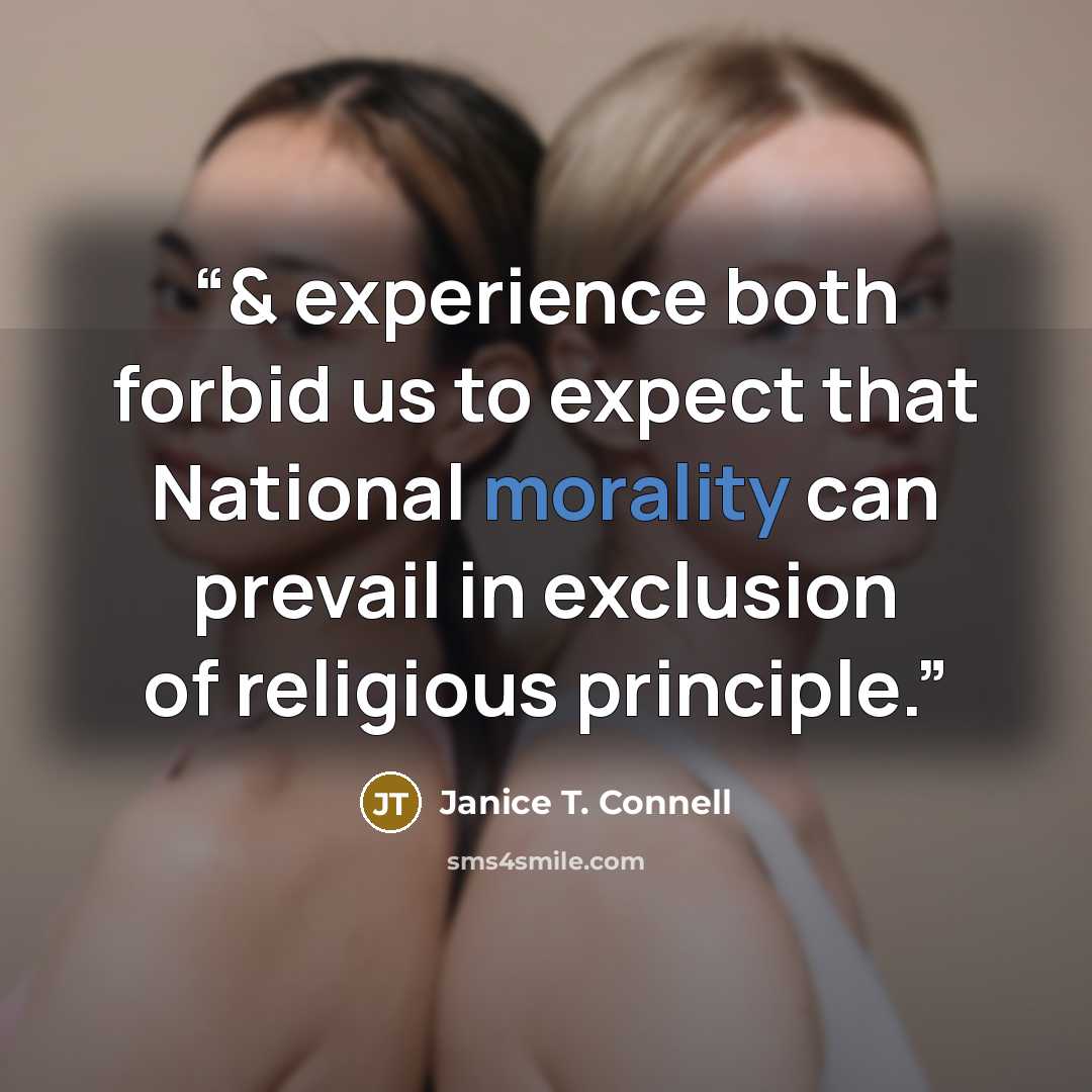 “& experience both forbid us to expect that National morality can prevail in exclusion of religious principle.” quote by Janice T. Connell