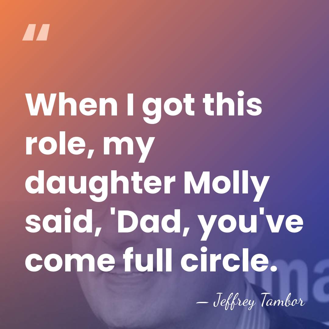 When I got this role, my daughter Molly said, 'Dad, you've come&hellip; - Jeffrey Tambor