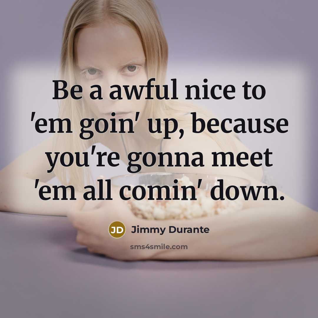 “Be a awful nice to 'em goin' up, because you're…” quote by Jimmy Durante