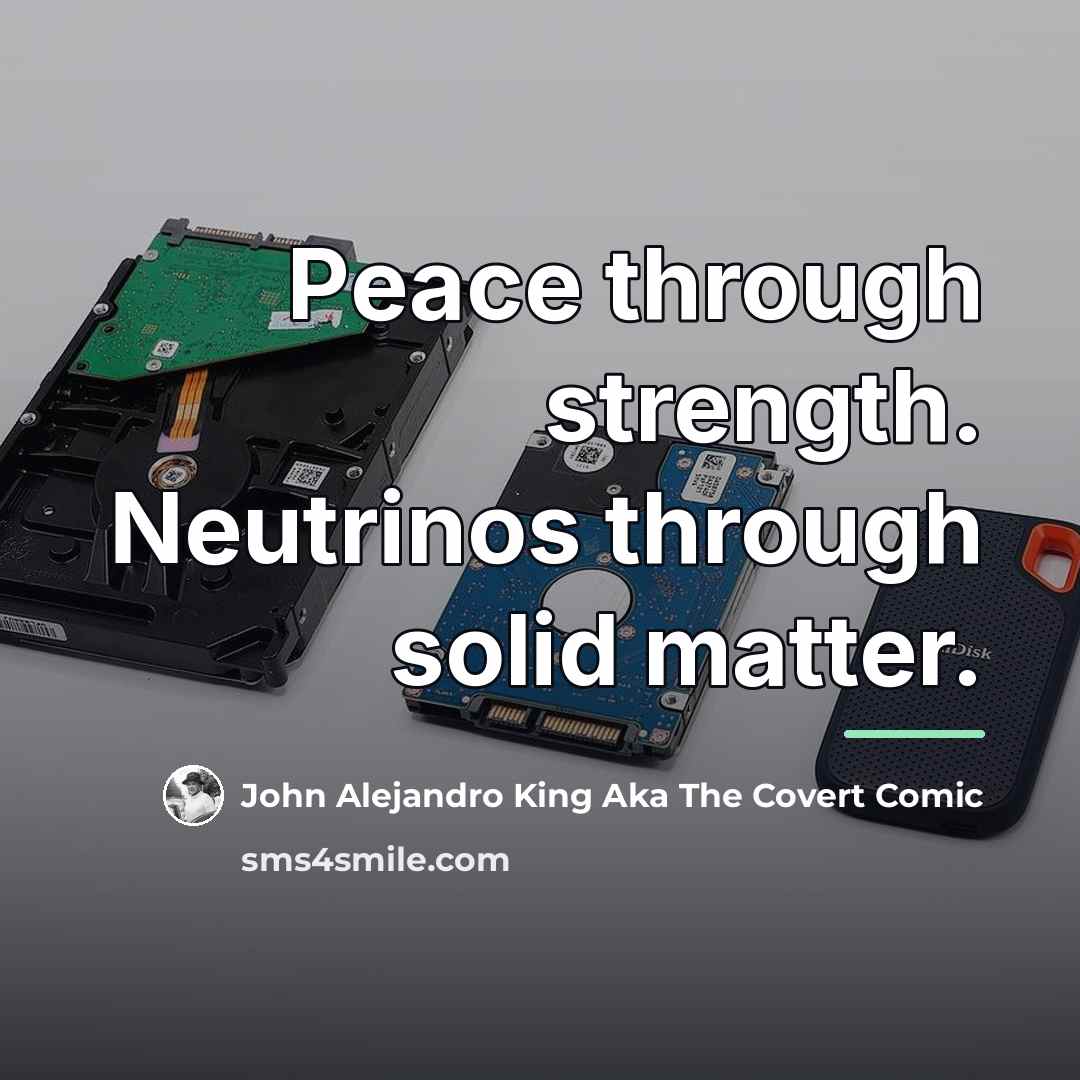 “Peace through strength. Neutrinos through solid matter.…” quote by John Alejandro King Aka The Covert Comic