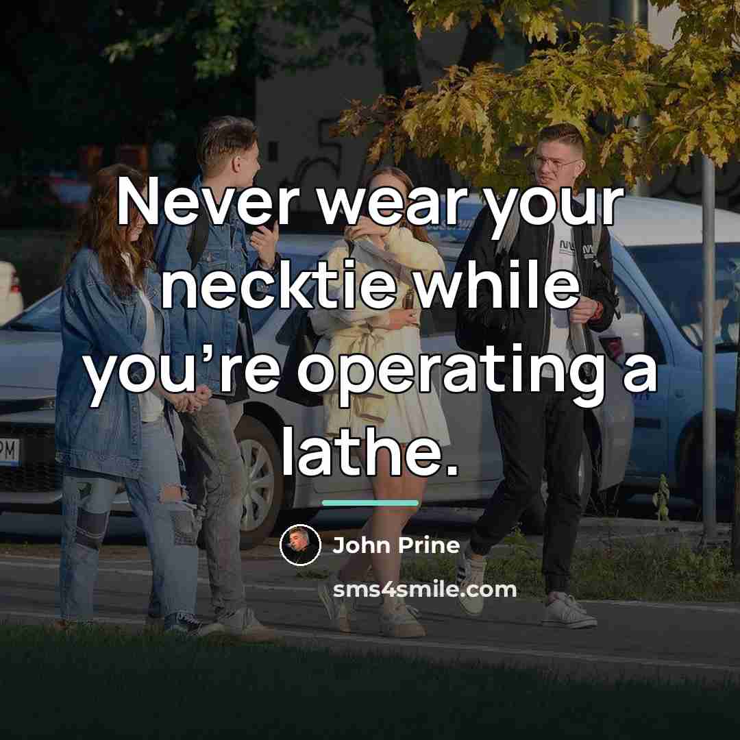 “Never wear your necktie while you're operating a lathe.…” quote by John Prine