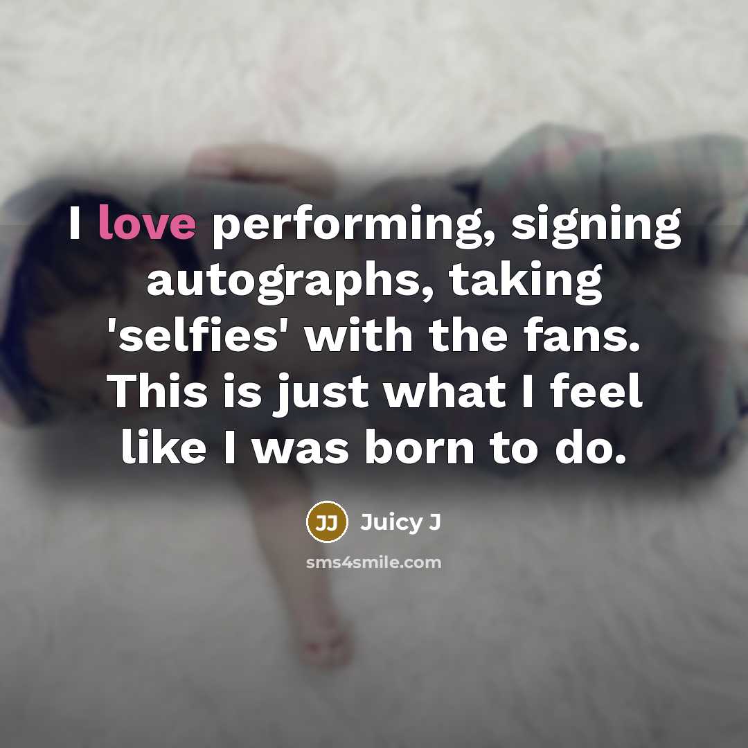 “I love performing, signing autographs, taking 'selfies' with the fans.…” quote by Juicy J