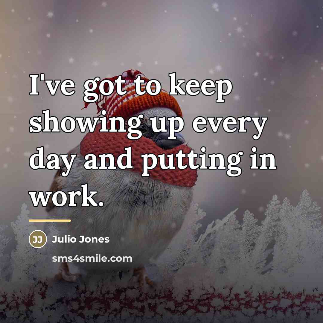 “I've got to keep showing up every day and putting…” quote by Julio Jones