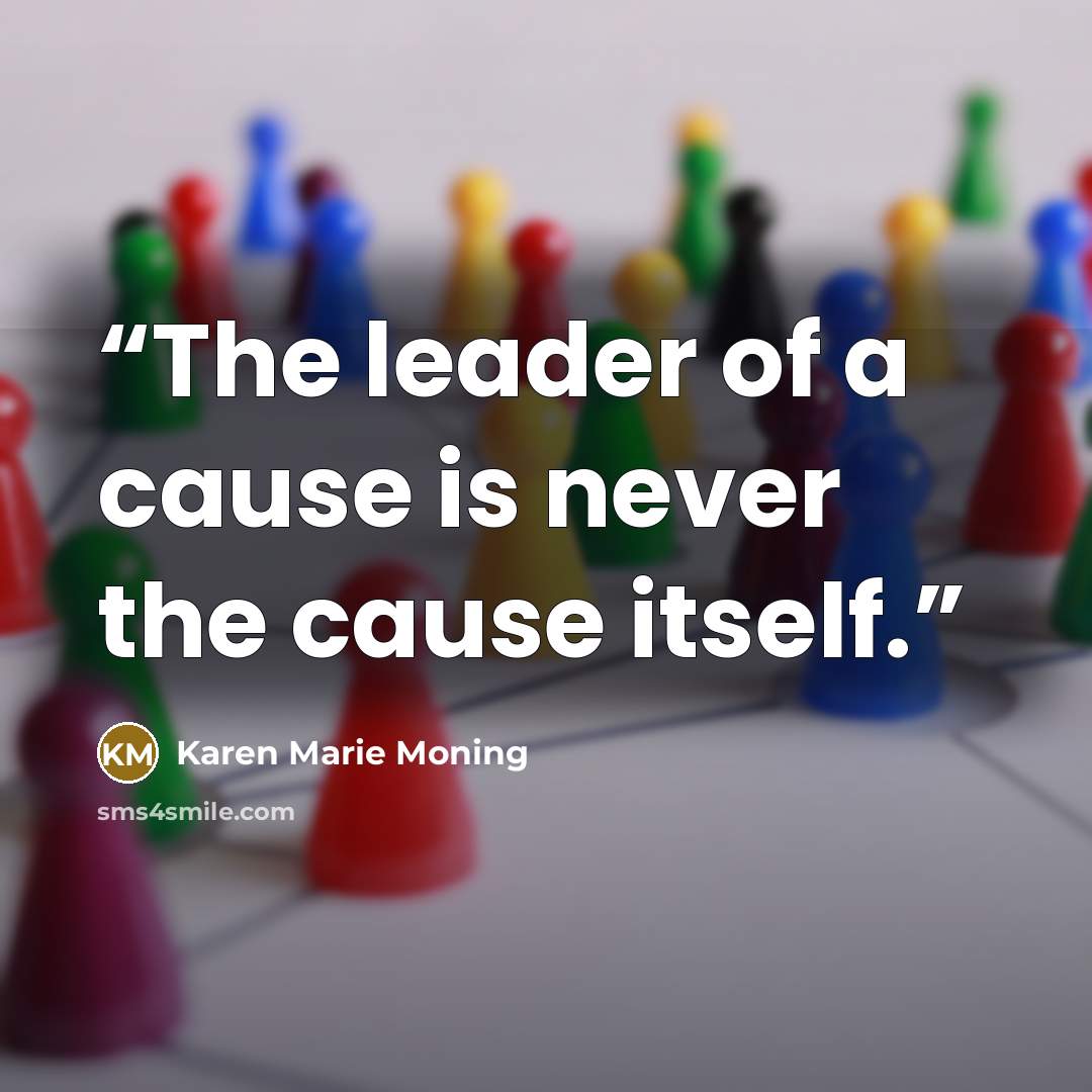 “The leader of a cause is never the cause itself.” quote by Karen Marie Moning
