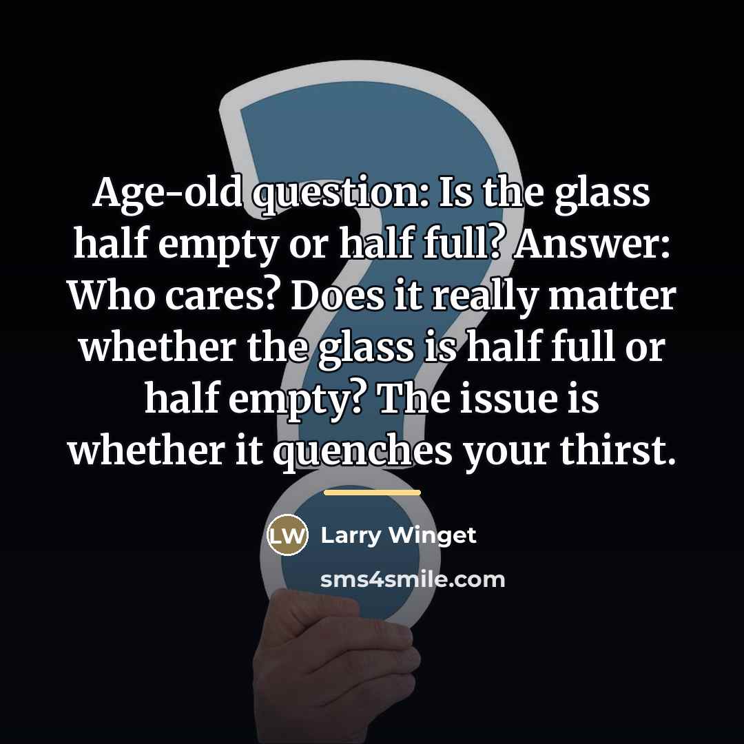 “Age-old question: Is the glass half empty or half full?…” quote by Larry Winget