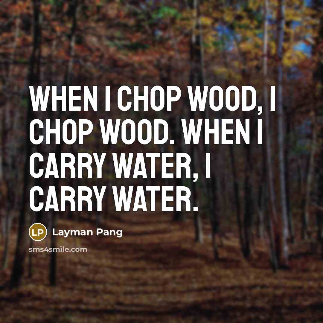 “When I chop wood, I chop wood. When I carry…” quote by Layman Pang