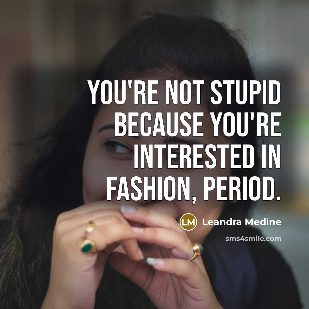 “You're not stupid because you're interested in fashion, period.…” quote by Leandra Medine