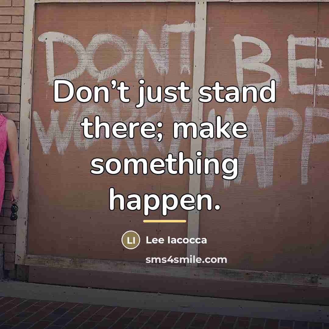 “Don’t just stand there; make something happen.…” quote by Lee Iacocca