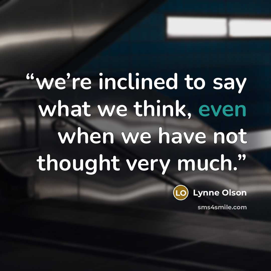 “we’re inclined to say what we think, even when we have not thought very much.” quote by Lynne Olson