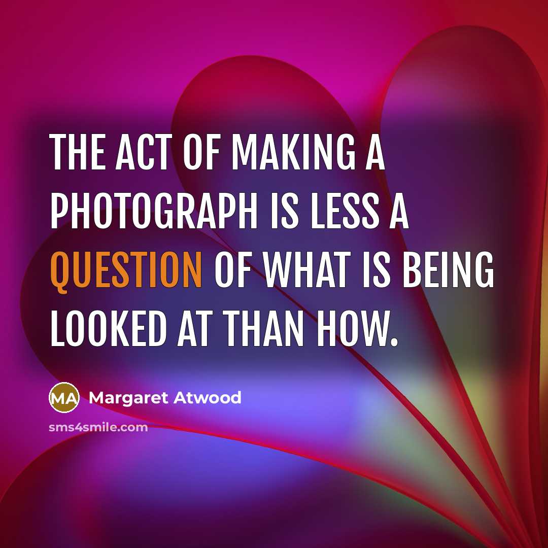 “The act of making a photograph is less a question…” quote by Margaret Atwood