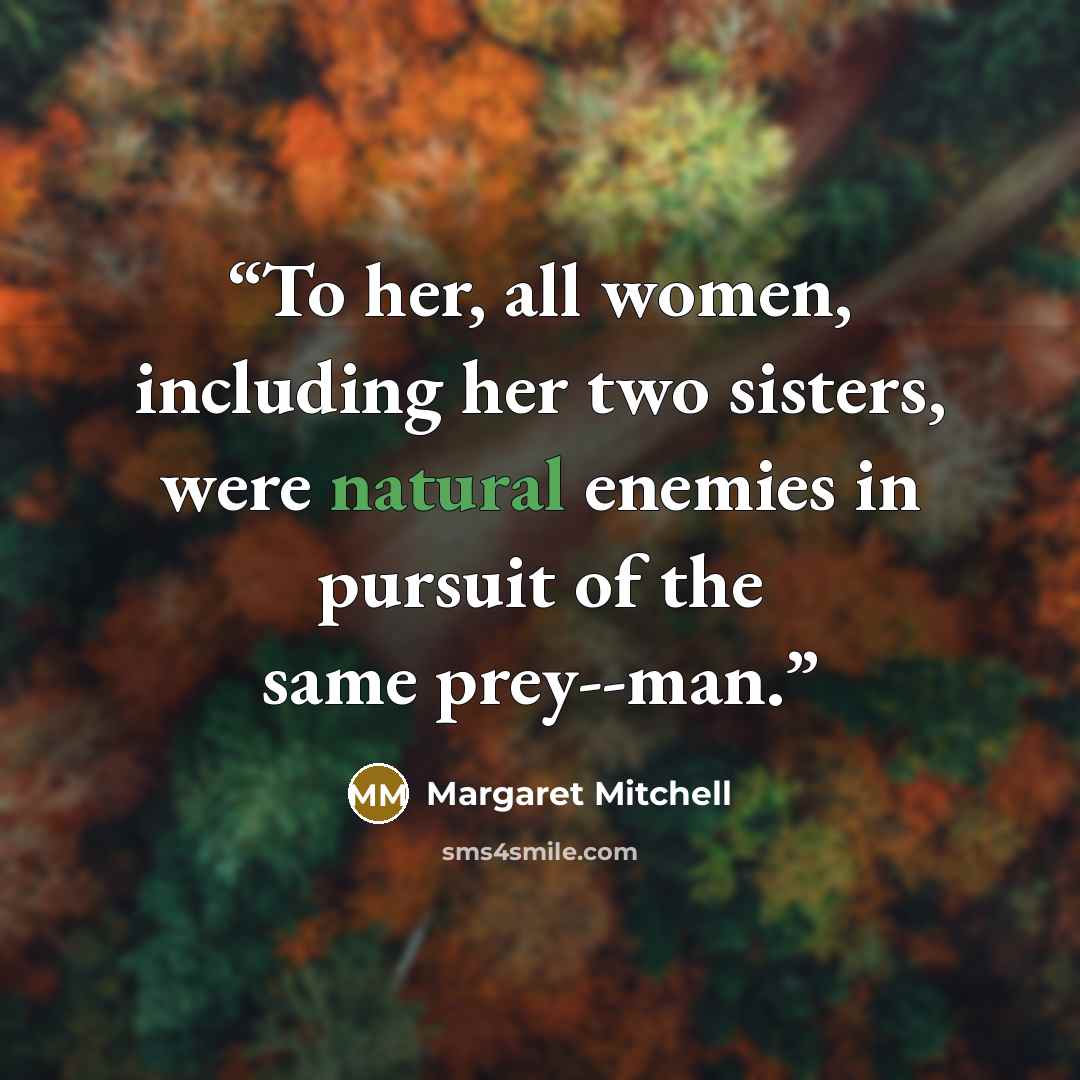 “To her, all women, including her two sisters, were natural enemies in pursuit of the same prey--man.” quote by Margaret Mitchell
