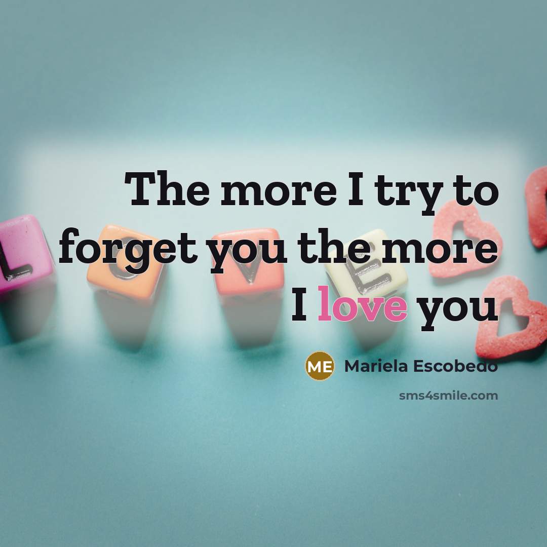 “The more I try to forget you the more I love you” quote by Mariela Escobedo