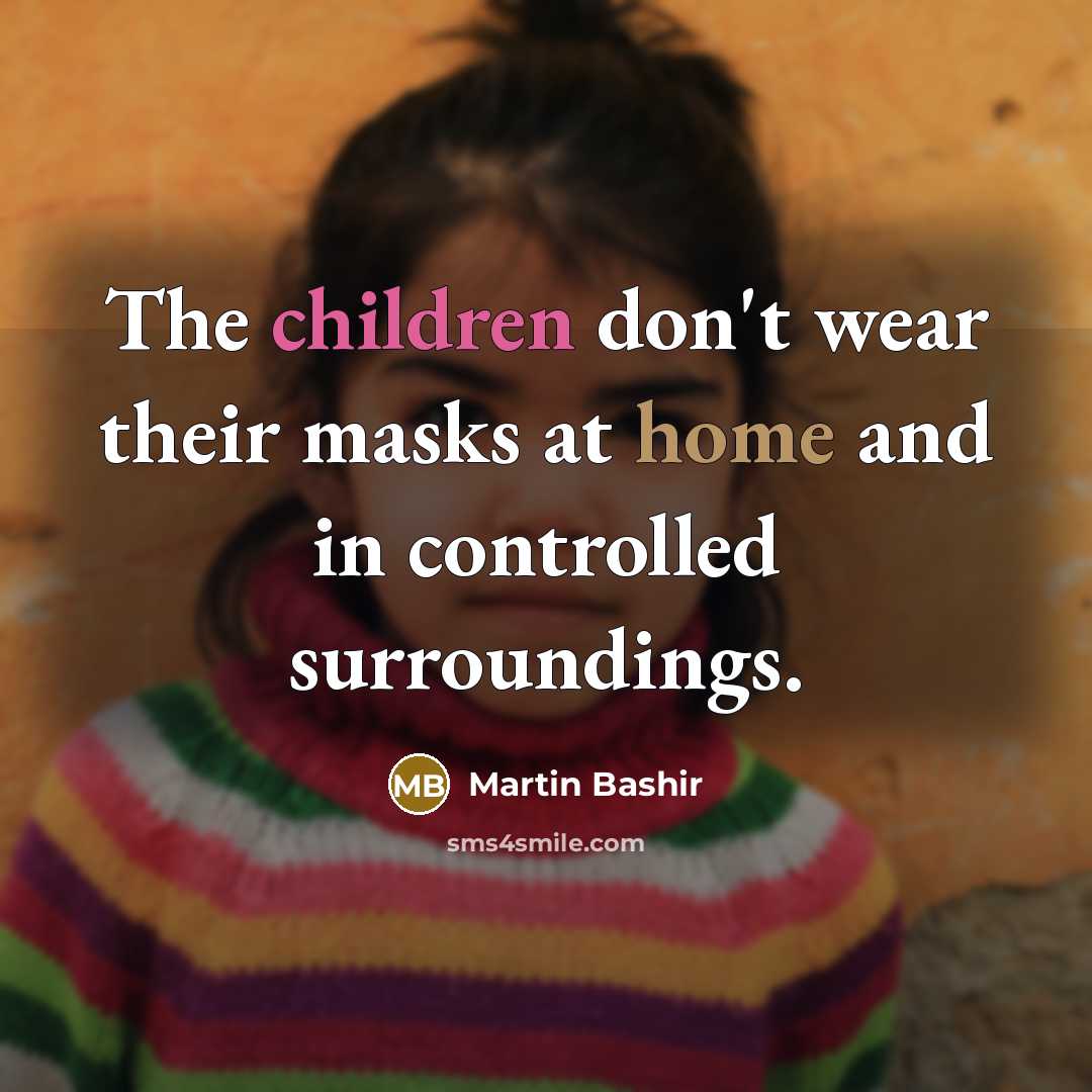 “The children don't wear their masks at home and in controlled surroundings.” quote by Martin Bashir