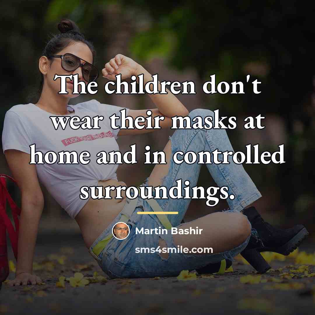 “The children don't wear their masks at home and in…” quote by Martin Bashir