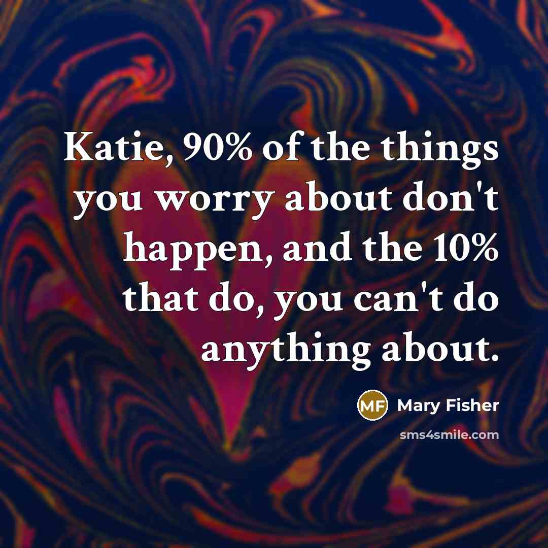 “Katie, 90% of the things you worry about don't happen,…” quote by Mary Fisher
