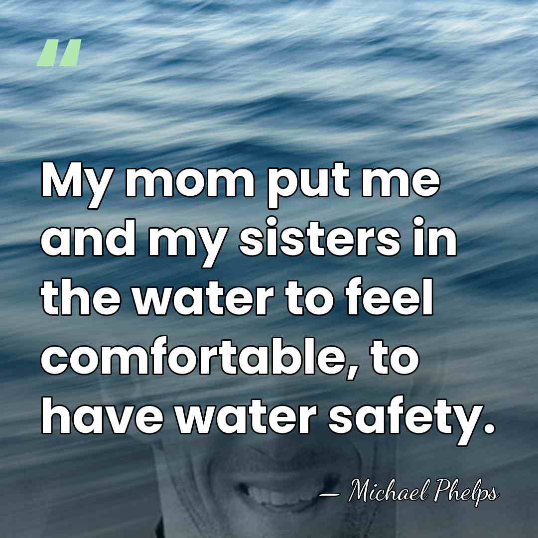 My mom put me and my sisters in the water to feel&hellip; - Michael Phelps