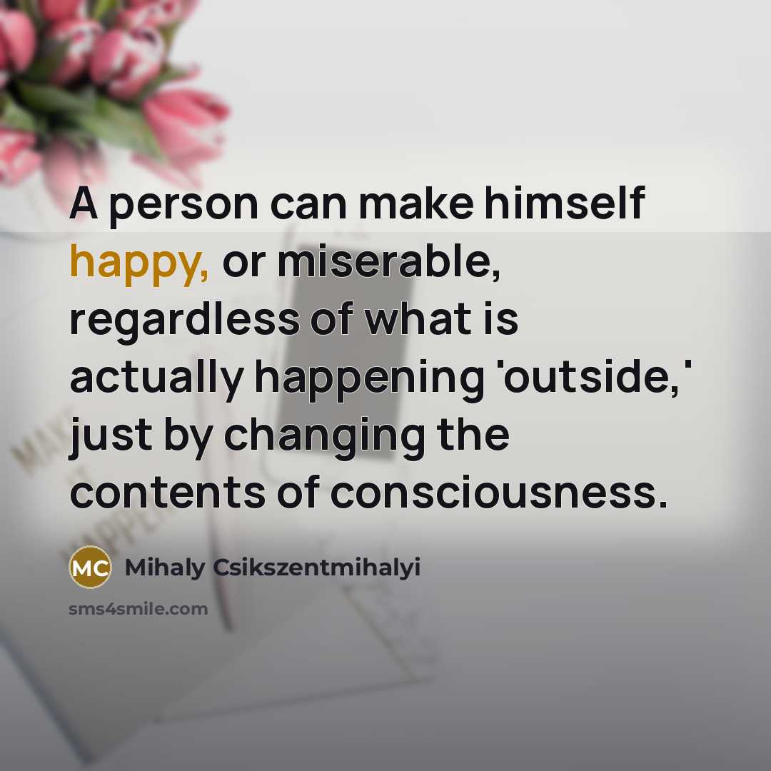 “A person can make himself happy, or miserable, regardless of…” quote by Mihaly Csikszentmihalyi