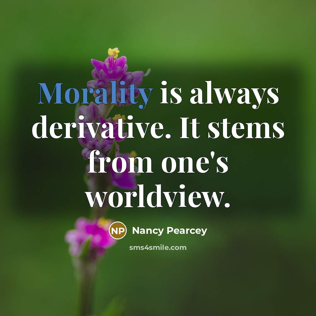 “Morality is always derivative. It stems from one's worldview.…” quote by Nancy Pearcey