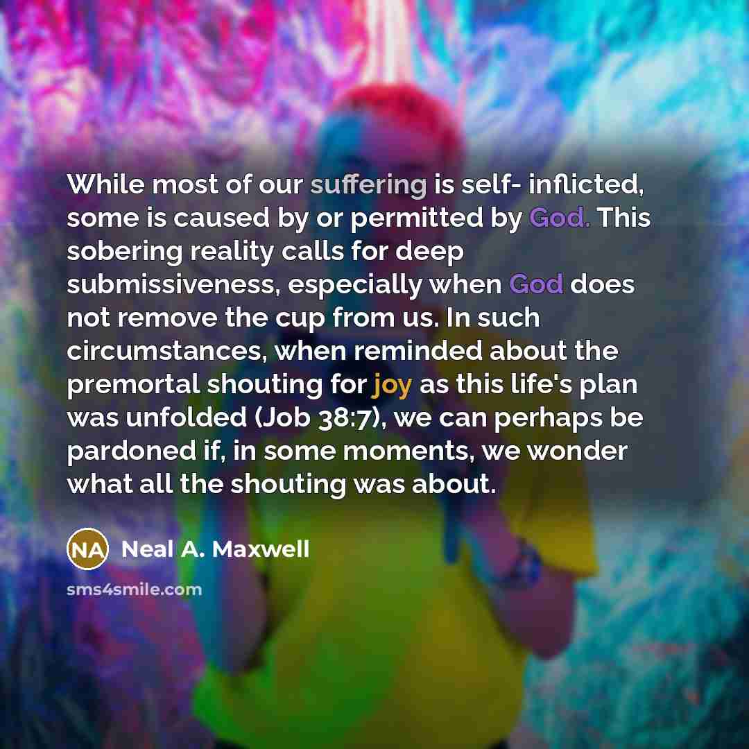 “While most of our suffering is self- inflicted, some is…” quote by Neal A. Maxwell