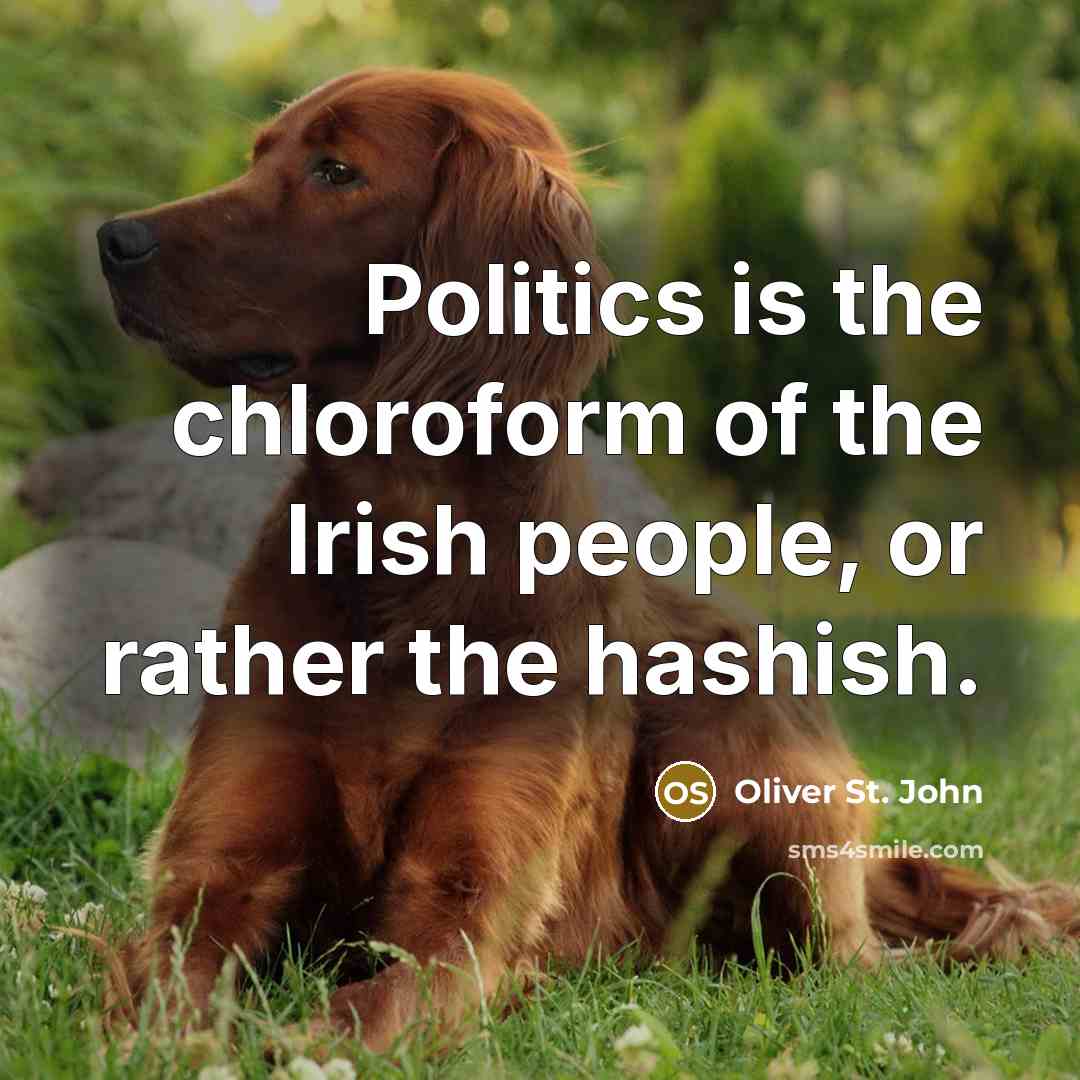 “Politics is the chloroform of the Irish people, or rather the hashish.” quote by Oliver St. John