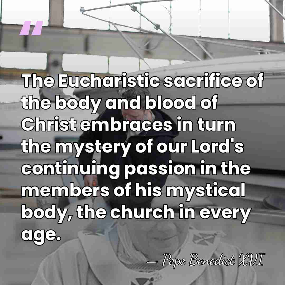 The Eucharistic sacrifice of the body and blood of Christ embraces in&hellip; - Pope Benedict XVI